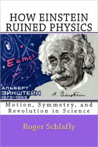 Title: How Einstein Ruined Physics: Motion, Symmetry, and Revolution in Science, Author: Roger Schlafly