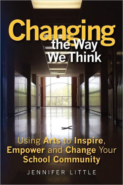 Changing the Way We Think: Using Arts to Inspire, Empower and Change Your School Community