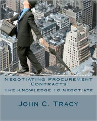 Title: Negotiating Procurement Contracts: The Knowledge to Negotiate, Author: John C Tracy Jr