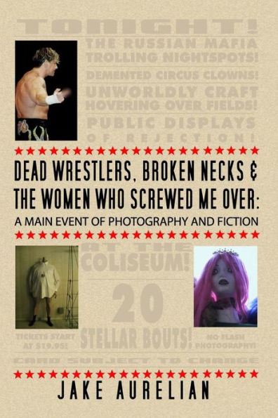 Dead Wrestlers, Broken Necks & the Women Who Screwed Me Over: A Main Event of Fiction & Photography