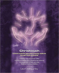 Title: Christouch: A Christ-centered approach to energy medicine through hands-on-healing., Author: Lauri Ann Lumby