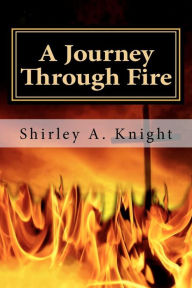 Title: A Journey Through Fire: ALS - Memoir of a Caregiver, Author: Shirley A Knight