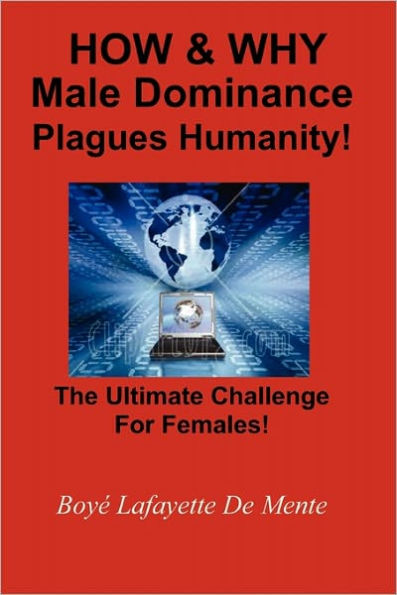 How & Why Male Dominance Plagues Humanity!: The Ultimate Challenge for Females!