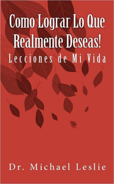 Como Lograr Lo Que Realmente Deseas!: Lecciones de Mi Vida