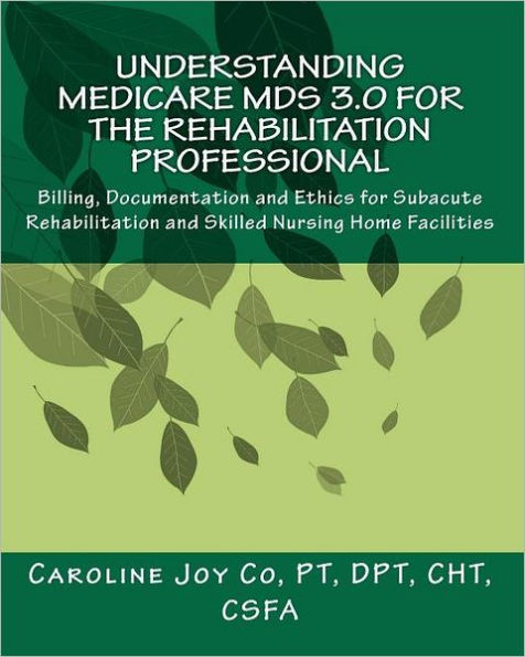 Understanding Medicare MDS 3.0 for the Rehabilitation Professional: Billing, Documentation and Ethics for Subacute Rehabilitation and Skilled Nursing Home Facilities