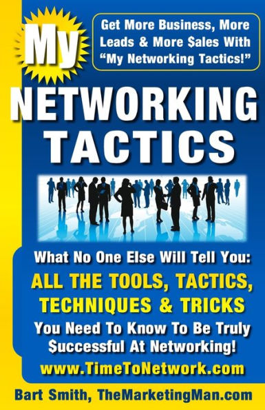 My Networking Tactics: What No One Else Will Tell You: All The Tools, Tactics, Techniques & Tricks You Need To Be Truly Successful At Networking