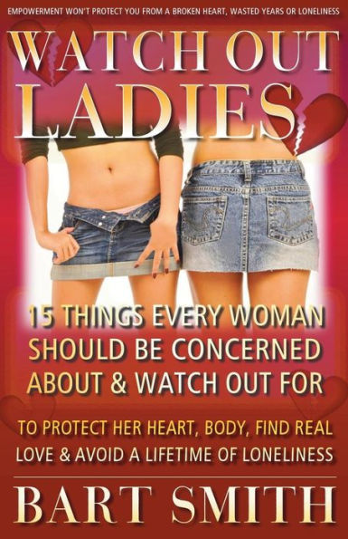 Watch Out Ladies: 15 Things Every Woman Should Be Concerned About & Watch Out For To Protect Her Heart, Body, Find Real Love & Avoid A Lifetime Of Loneliness