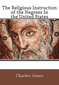 Title: The Religious Instruction of the Negroes In the United States, Author: Charles C. Jones