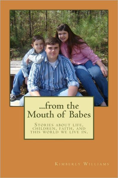 From the Mouth of Babes: Stories about life, children, faith, and this world we live in.
