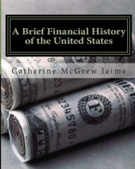 Title: A Brief Financial History of the United States, Author: Catherine McGrew Jaime