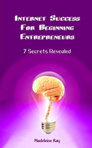 Title: Internet Success for Beginning Entrepreneurs: 7 Secrets Revealed, Author: Madeleine Kay