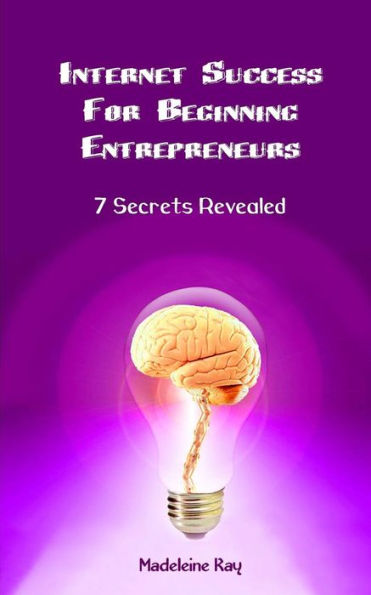 Internet Success for Beginning Entrepreneurs: 7 Secrets Revealed