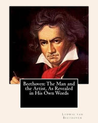 Title: Beethoven: The Man and the Artist, As Revealed in His Own Words, Author: Ludwig Van Beethoven