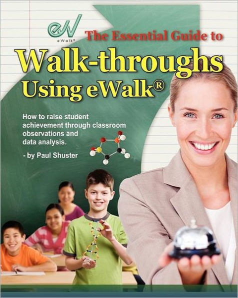 The Essential Guide to Walk-Throughs Using Ewalk: How Raise Student Achievement Through Classroom Observations and Data Analysis