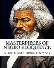 Title: Masterpieces of Negro Eloquence: The Best Speeches delivered by the Negro from the days of Slavery to the Present time., Author: Alice Moore Dunbar-Nelson
