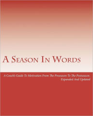 Title: A Season In Words: A Coach's Guide To Motivation From The Preseason To The Postseason: Expanded And Updated, Author: Dan Spainhour