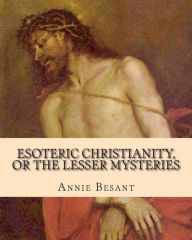 Title: Esoteric Christianity, or The Lesser Mysteries, Author: Annie Besant