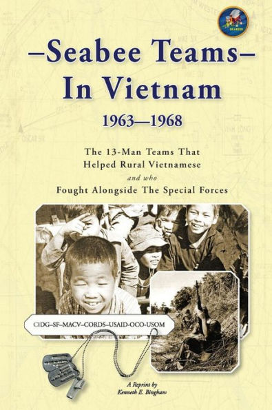 Seabee Teams In Vietnam 1963-1968: 13 Man Teams That Helped Rural Vietnamese and who Fought Alongside The Special Forces