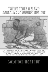 Title: Twelve Years a Slave-Narrative of Solomon Northup: A Citizen of New-York, Kidnapped in Washington City in 1841, and Rescued in 1853, From a Cotton Plantation Near the Red River, in Louisiana, Author: David Wilson MS RN C (Nic)