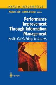 Title: Performance Improvement Through Information Management: Health Care's Bridge to Success, Author: Marion J. Ball