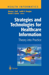 Title: Strategies and Technologies for Healthcare Information: Theory into Practice, Author: Marion J. Ball