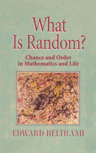 Title: What Is Random?: Chance and Order in Mathematics and Life, Author: Edward Beltrami