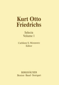 Title: Kurt Otto Friedrichs: Selecta Volume 1, Author: C.S. Morawetz