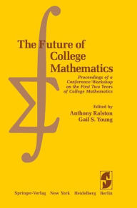 Title: The Future of College Mathematics: Proceedings of a Conference/Workshop on the First Two Years of College Mathematics, Author: A. Ralston