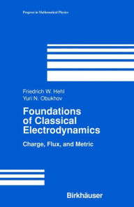 Title: Foundations of Classical Electrodynamics: Charge, Flux, and Metric / Edition 1, Author: Friedrich W Hehl