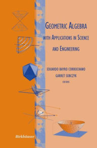 Title: Geometric Algebra with Applications in Science and Engineering, Author: Eduardo Bayro Corrochano