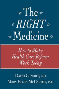 Title: The Right Medicine: How to Make Health Care Reform Work Today / Edition 1, Author: David Cundiff