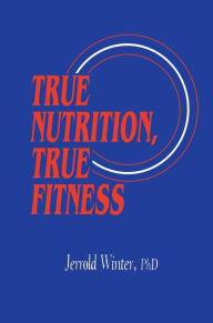 Title: True Nutrition, True Fitness, Author: Jerrold Winter