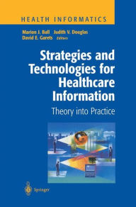 Title: Strategies and Technologies for Healthcare Information: Theory into Practice, Author: Marion J. Ball