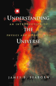 Title: Understanding the Universe: An Introduction to Physics and Astrophysics / Edition 1, Author: James B. Seaborn
