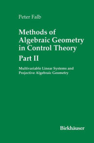 Title: Methods of Algebraic Geometry in Control Theory: Part II: Multivariable Linear Systems and Projective Algebraic Geometry, Author: Peter Falb