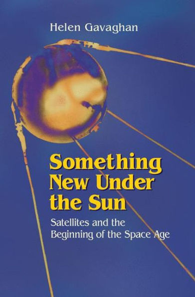 Something New Under the Sun: Satellites and the Beginning of the Space Age / Edition 1