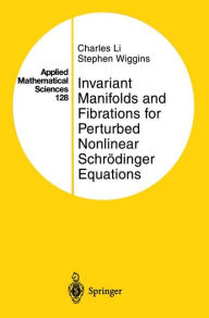 Title: Invariant Manifolds and Fibrations for Perturbed Nonlinear Schrï¿½dinger Equations / Edition 1, Author: Charles Li