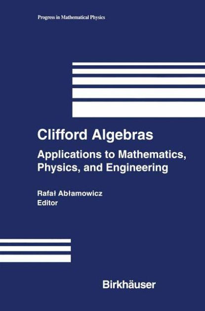 Clifford Algebras: Applications to Mathematics, Physics, and ...