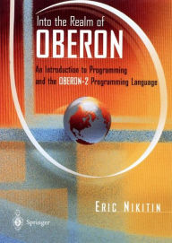 Title: Into the Realm of Oberon: An Introduction to Programming and the Oberon-2 Programming Language / Edition 1, Author: Eric W. Nikitin