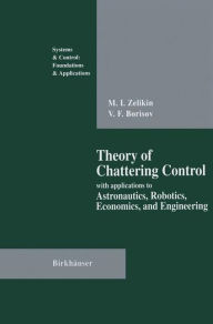 Title: Theory of Chattering Control: with applications to Astronautics, Robotics, Economics, and Engineering, Author: Michail I. Zelikin