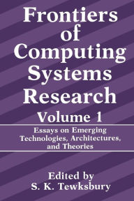 Title: Frontiers of Computing Systems Research: Essays on Emerging Technologies, Architectures, and Theories, Author: Stuart K. Tewksbury