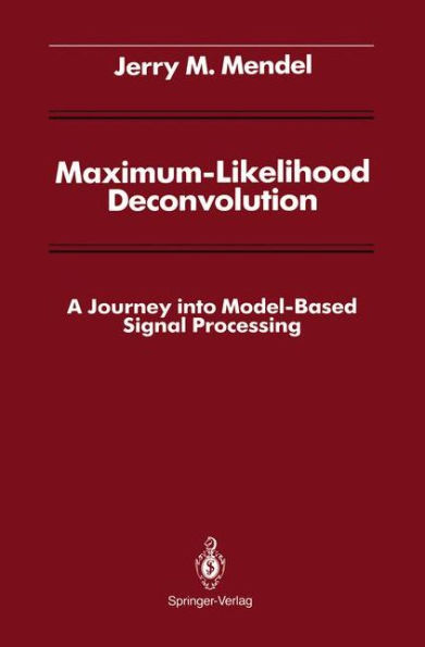 Maximum-Likelihood Deconvolution: A Journey into Model-Based Signal Processing