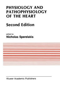Title: Physiology and Pathophysiology of the Heart / Edition 2, Author: Nicholas Sperelakis
