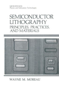 Title: Semiconductor Lithography: Principles, Practices, and Materials, Author: Wayne M. Moreau