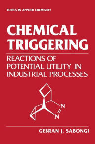 Title: Chemical Triggering: Reactions of Potential Utility in Industrial Processes, Author: Gebran J. Sabongi