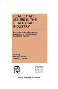 Title: Real Estate Issues in the Health Care Industry: Proceedings of the First Annual Conference of the Health Care Real Estate Institute / Edition 1, Author: Ronald S. Barak