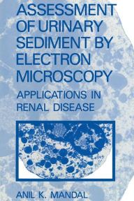 Title: Assessment of Urinary Sediment by Electron Microscopy: Applications in Renal Disease, Author: A.K. Mandal