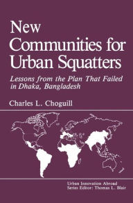Title: New Communities for Urban Squatters: Lessons from the Plan That Failed in Dhaka, Bangladesh, Author: C.L. Choguill