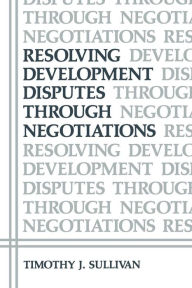 Title: Resolving Development Disputes Through Negotiations, Author: Timothy J. Sullivan