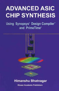Title: Advanced ASIC Chip Synthesis: Using Synopsysï¿½ Design CompilerT and PrimeTimeï¿½, Author: Himanshu Bhatnagar